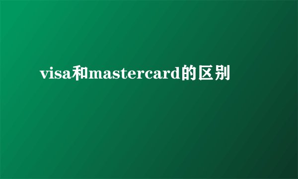 visa和mastercard的区别