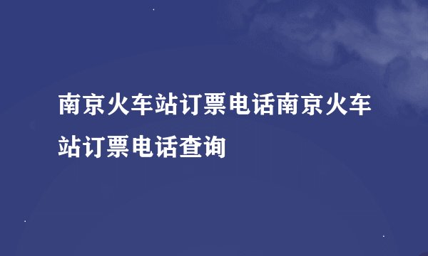 南京火车站订票电话南京火车站订票电话查询