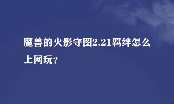魔兽的火影守图2.21羁绊怎么上网玩？