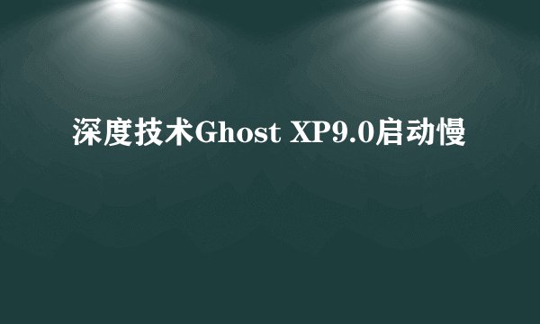 深度技术Ghost XP9.0启动慢