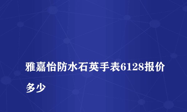 
雅嘉怡防水石英手表6128报价多少

