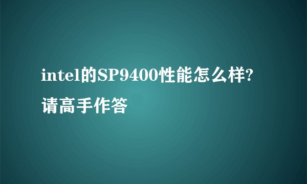 intel的SP9400性能怎么样?请高手作答