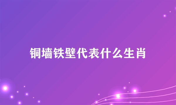 铜墙铁壁代表什么生肖