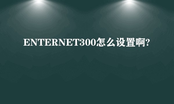 ENTERNET300怎么设置啊?