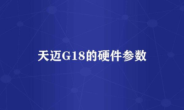 天迈G18的硬件参数