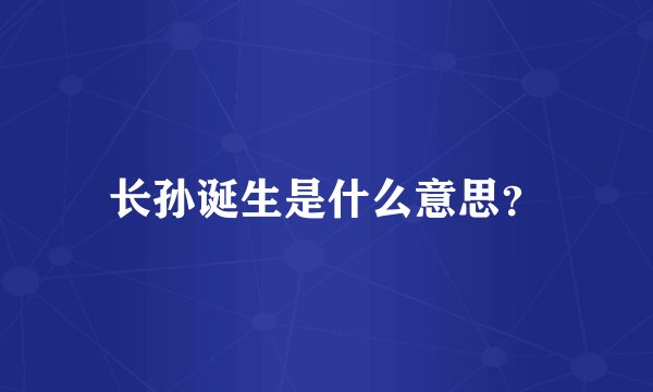 长孙诞生是什么意思？