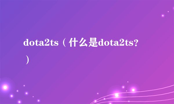 dota2ts（什么是dota2ts？）