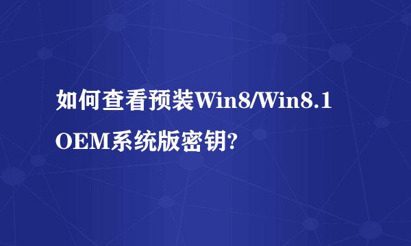 如何查看预装Win8/Win8.1 OEM系统版密钥?