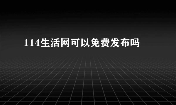 114生活网可以免费发布吗