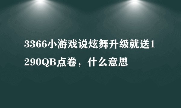 3366小游戏说炫舞升级就送1290QB点卷，什么意思