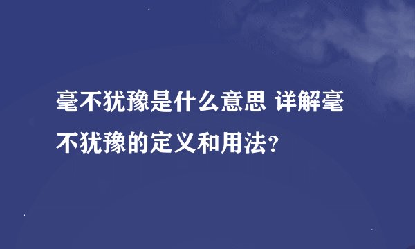 毫不犹豫是什么意思 详解毫不犹豫的定义和用法？