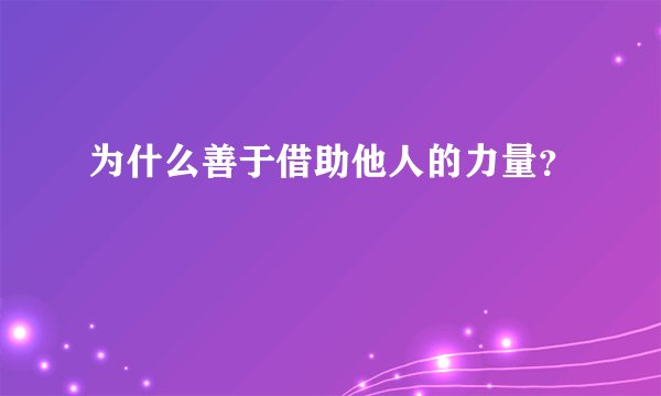 为什么善于借助他人的力量？
