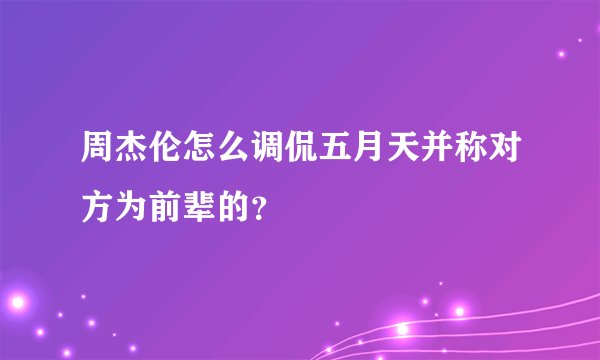 周杰伦怎么调侃五月天并称对方为前辈的？