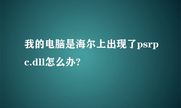 我的电脑是海尔上出现了psrpc.dll怎么办?