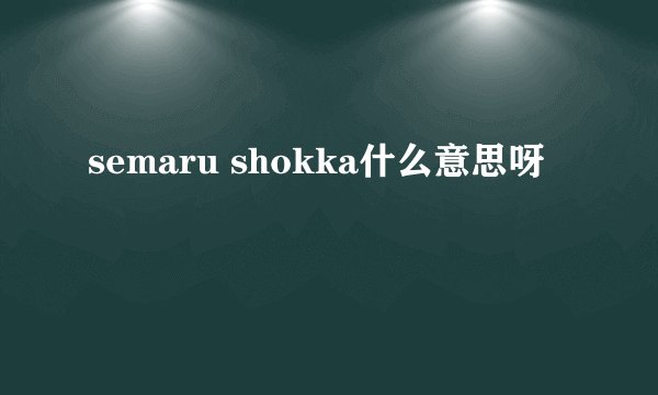 semaru shokka什么意思呀