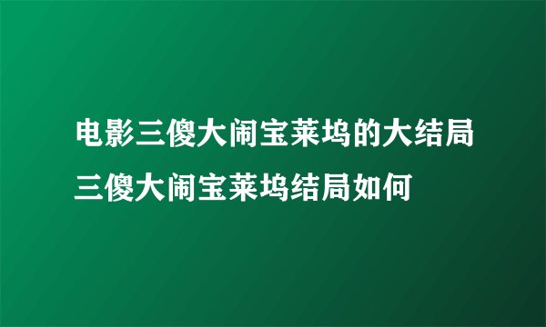 电影三傻大闹宝莱坞的大结局三傻大闹宝莱坞结局如何