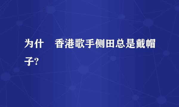为什麼香港歌手侧田总是戴帽子?