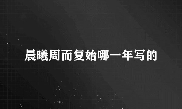 晨曦周而复始哪一年写的