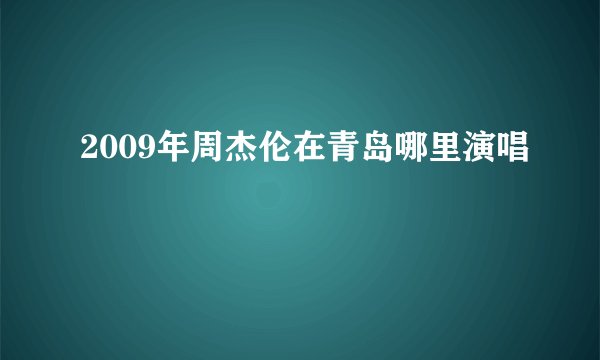 2009年周杰伦在青岛哪里演唱