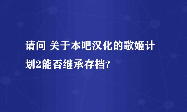 请问 关于本吧汉化的歌姬计划2能否继承存档?