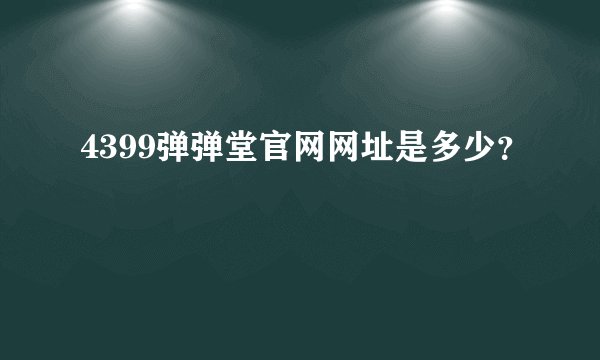 4399弹弹堂官网网址是多少？