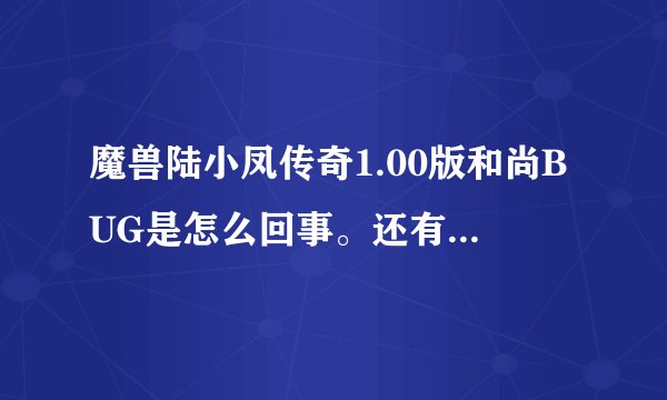 魔兽陆小凤传奇1.00版和尚BUG是怎么回事。还有卡BOSS的操作。