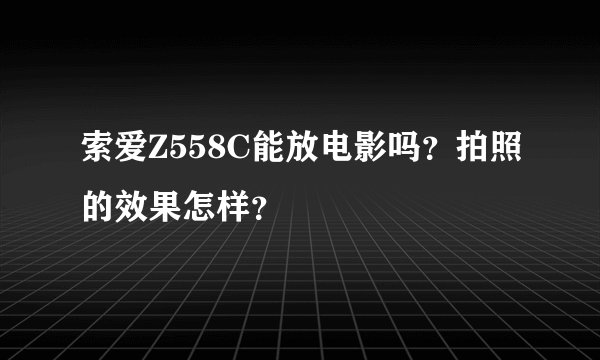 索爱Z558C能放电影吗？拍照的效果怎样？