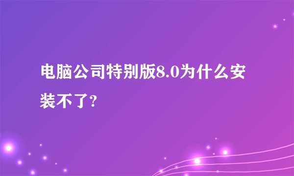 电脑公司特别版8.0为什么安装不了?