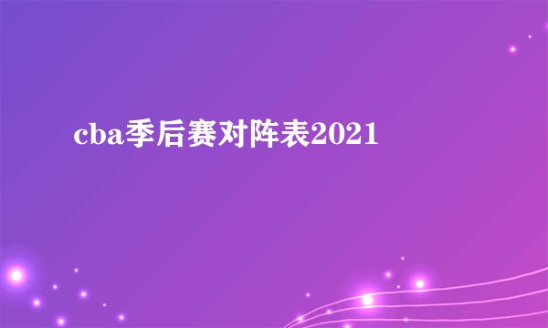 cba季后赛对阵表2021