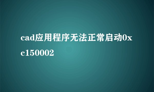 cad应用程序无法正常启动0xc150002