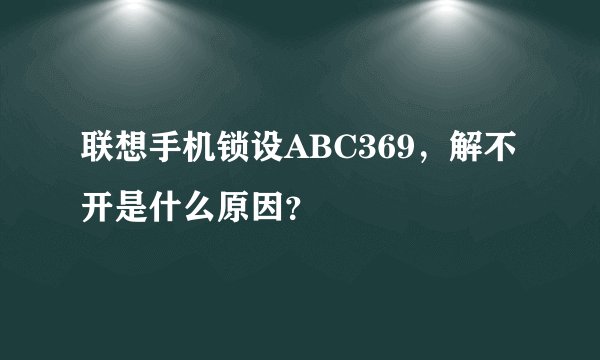 联想手机锁设ABC369，解不开是什么原因？