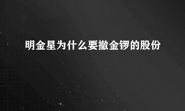 明金星为什么要撤金锣的股份