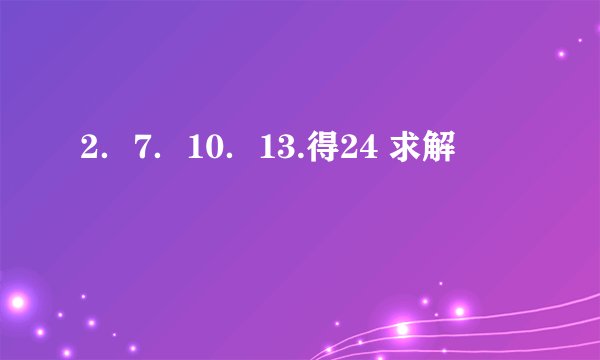 2．7．10．13.得24 求解