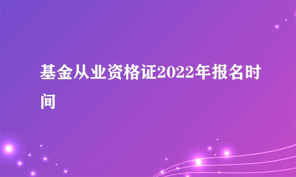 基金从业资格证2022年报名时间