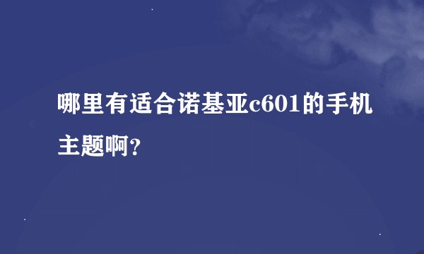 哪里有适合诺基亚c601的手机主题啊？