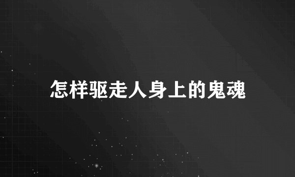 怎样驱走人身上的鬼魂