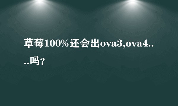 草莓100%还会出ova3,ova4....吗？