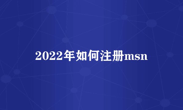 2022年如何注册msn