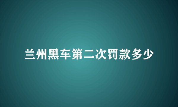 兰州黑车第二次罚款多少