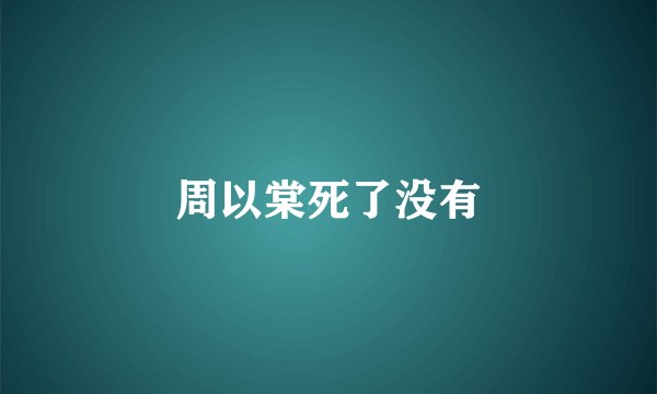 周以棠死了没有