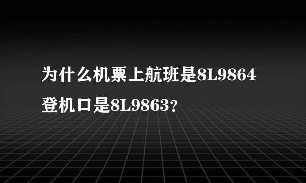 为什么机票上航班是8L9864登机口是8L9863？