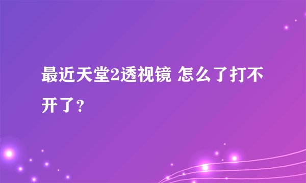 最近天堂2透视镜 怎么了打不开了？