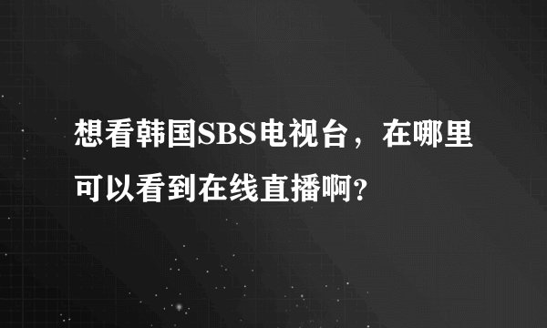 想看韩国SBS电视台，在哪里可以看到在线直播啊？