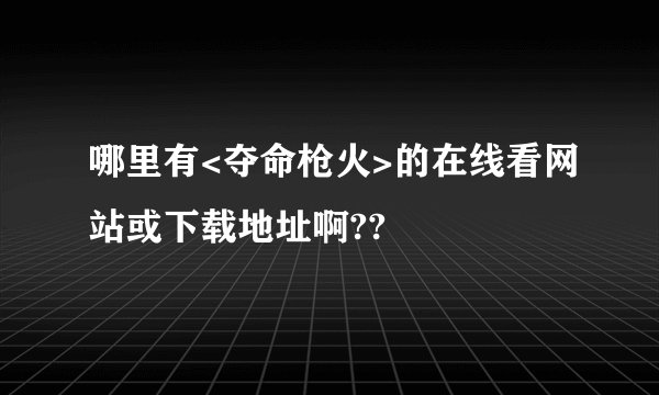 哪里有<夺命枪火>的在线看网站或下载地址啊??