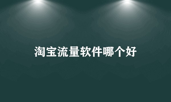 淘宝流量软件哪个好
