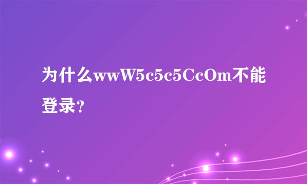为什么wwW5c5c5CcOm不能登录？