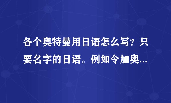 各个奥特曼用日语怎么写？只要名字的日语。例如令加奥特曼只要令迦。