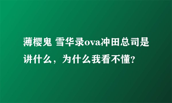 薄樱鬼 雪华录ova冲田总司是讲什么，为什么我看不懂？
