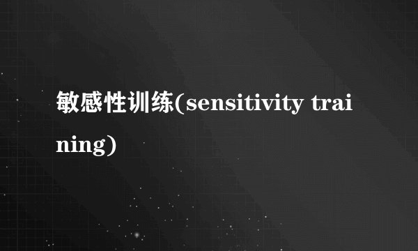 敏感性训练(sensitivity training)