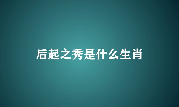 后起之秀是什么生肖
